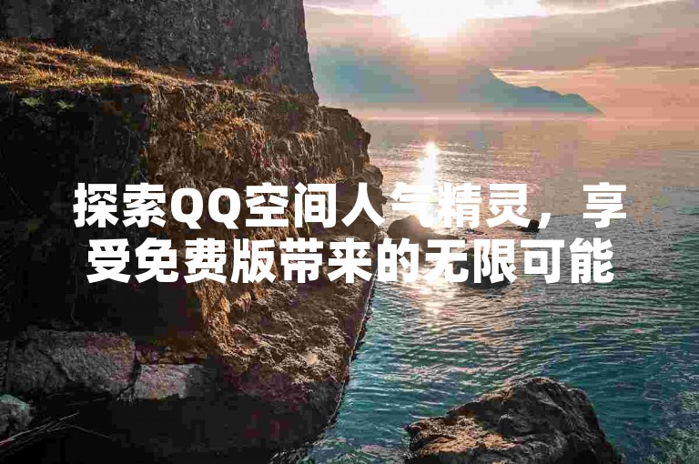 探索QQ空间人气精灵，享受免费版带来的无限可能。