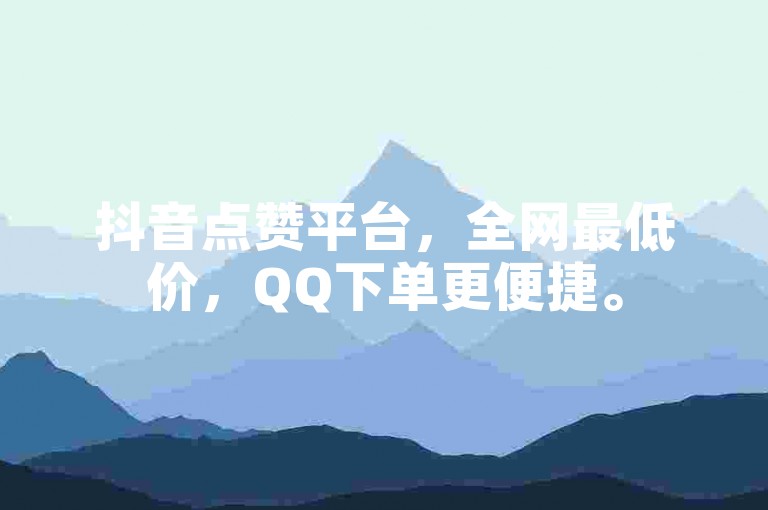 抖音点赞平台，全网最低价，QQ下单更便捷。
