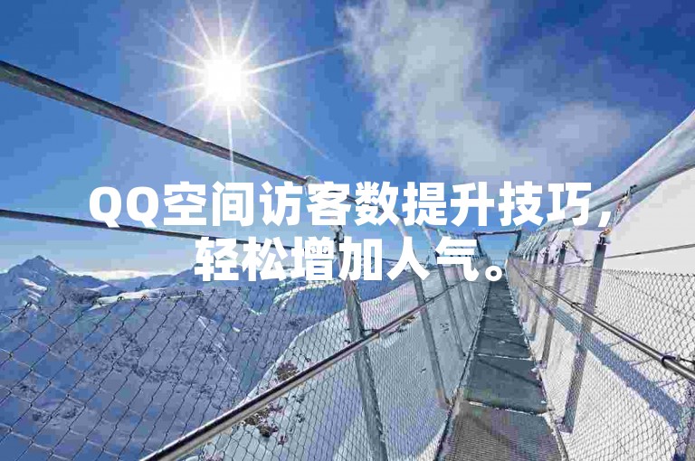 QQ空间访客数提升技巧，轻松增加人气。