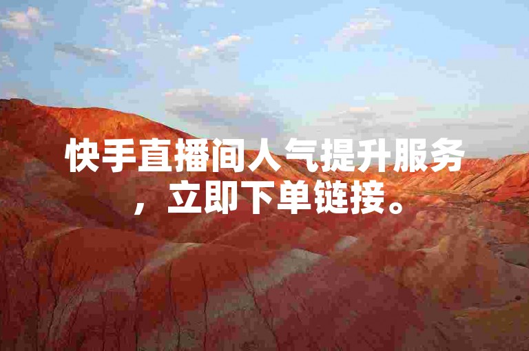 快手直播间人气提升服务，立即下单链接。