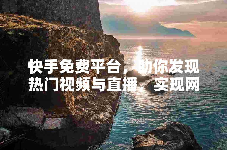 快手免费平台，助你发现热门视频与直播，实现网红梦。