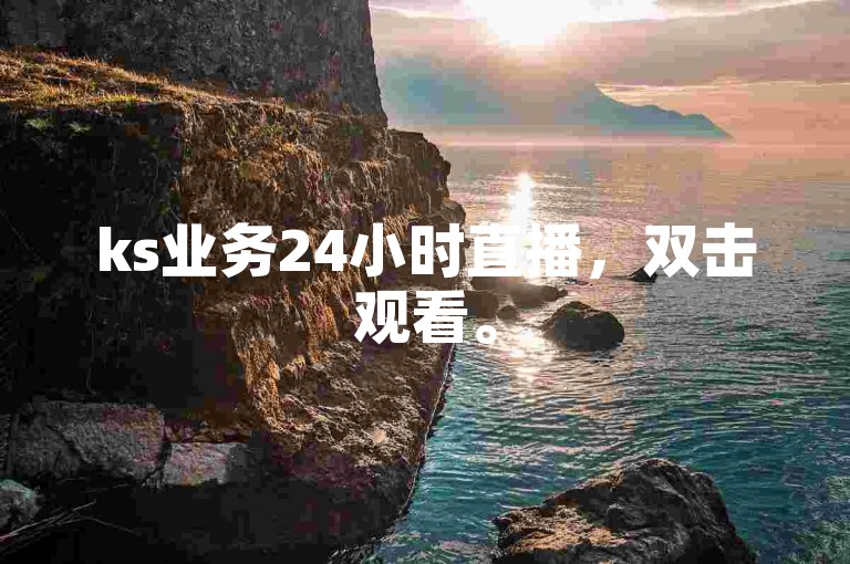 ks业务24小时直播，双击观看。