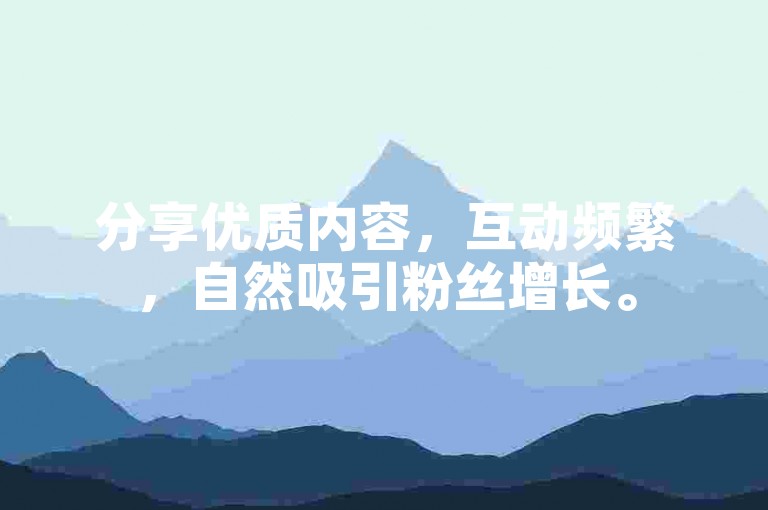 分享优质内容，互动频繁，自然吸引粉丝增长。