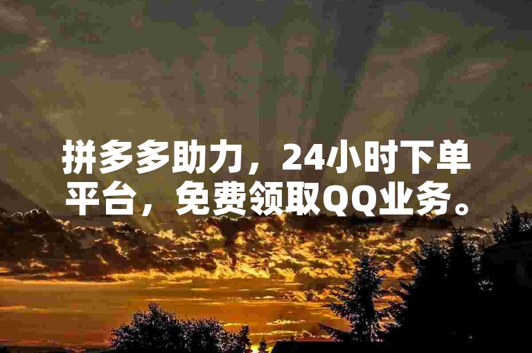 拼多多助力，24小时下单平台，免费领取QQ业务。