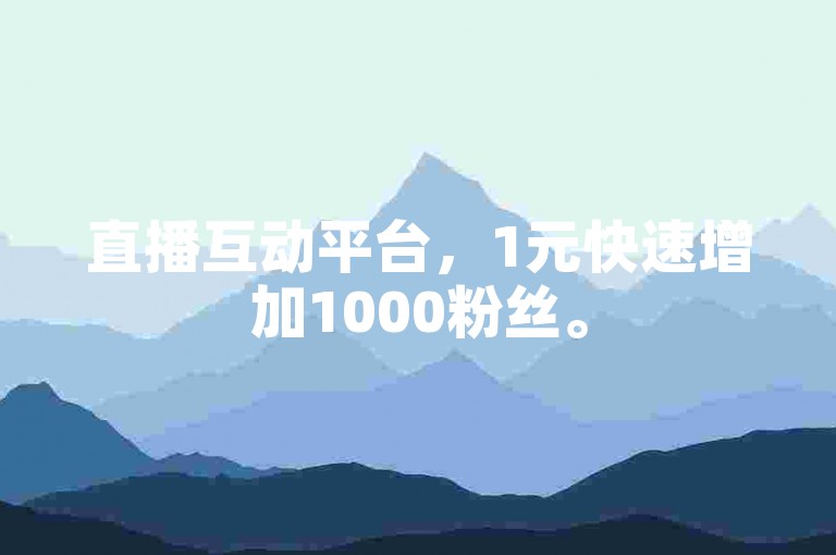 直播互动平台，1元快速增加1000粉丝。