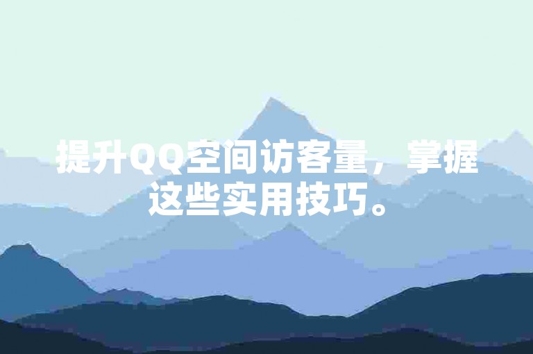 提升QQ空间访客量，掌握这些实用技巧。