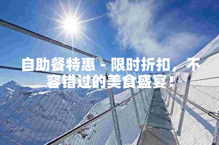 自助餐特惠 - 限时折扣，不容错过的美食盛宴！