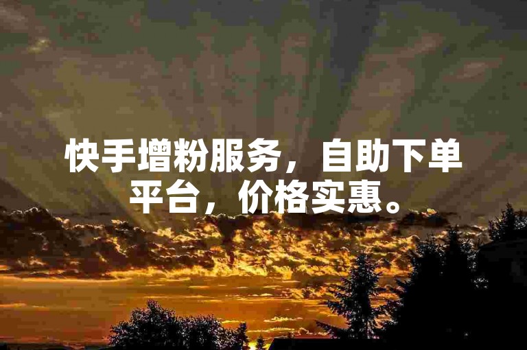 快手增粉服务，自助下单平台，价格实惠。
