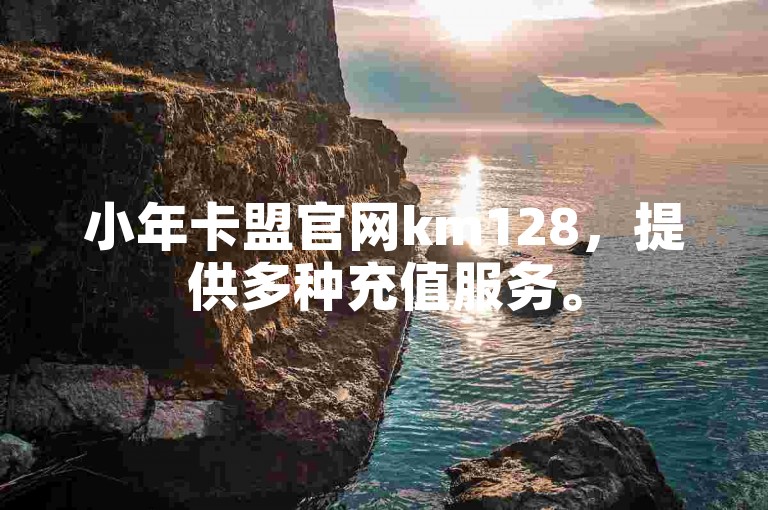 小年卡盟官网km128，提供多种充值服务。
