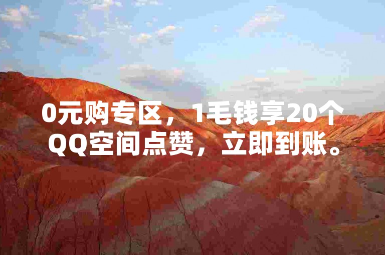 0元购专区，1毛钱享20个QQ空间点赞，立即到账。