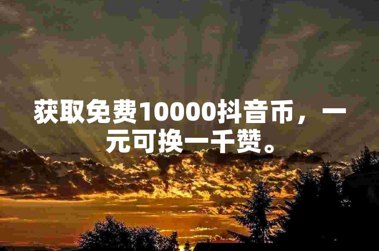 获取免费10000抖音币，一元可换一千赞。