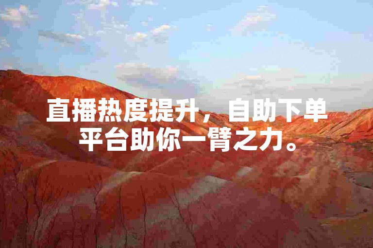 直播热度提升，自助下单平台助你一臂之力。
