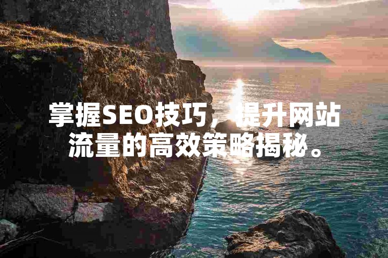 掌握SEO技巧，提升网站流量的高效策略揭秘。