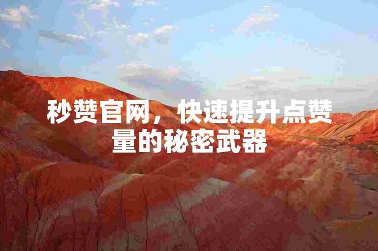 秒赞官网，快速提升点赞量的秘密武器