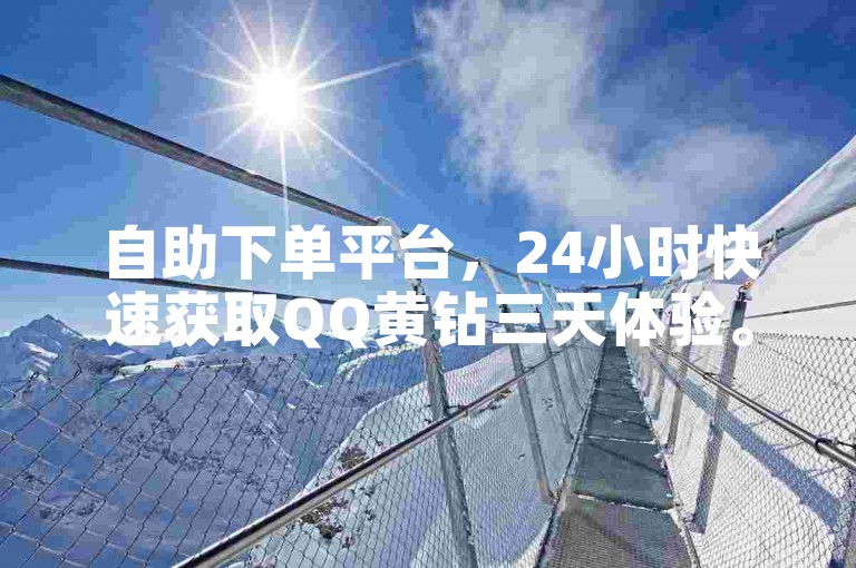 自助下单平台，24小时快速获取QQ黄钻三天体验。