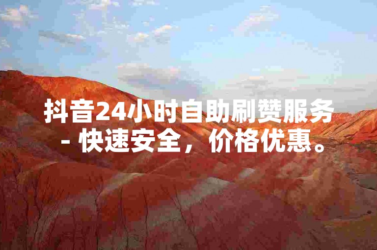 抖音24小时自助刷赞服务 - 快速安全，价格优惠。