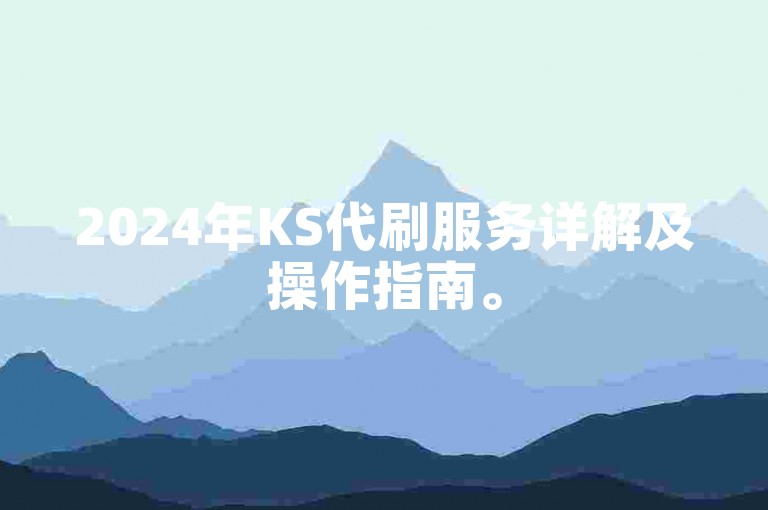 2024年KS代刷服务详解及操作指南。