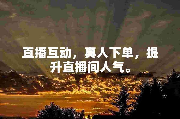 直播互动，真人下单，提升直播间人气。