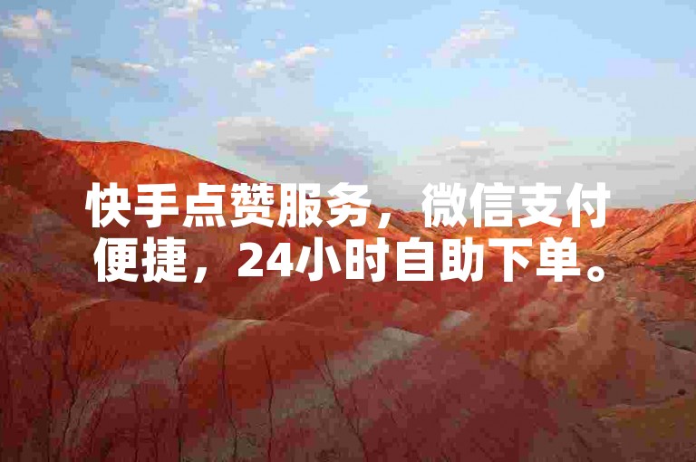 快手点赞服务，微信支付便捷，24小时自助下单。
