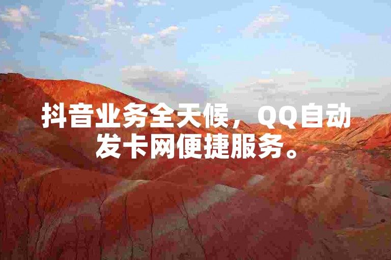抖音业务全天候，QQ自动发卡网便捷服务。