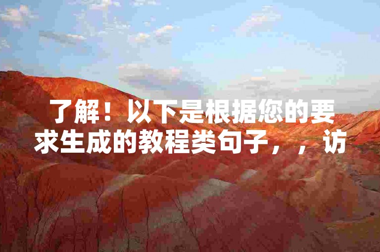 了解！以下是根据您的要求生成的教程类句子，，访问快手自助推广，轻松管理您的在线业务。