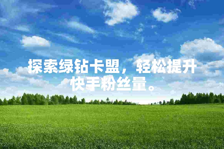 探索绿钻卡盟，轻松提升快手粉丝量。
