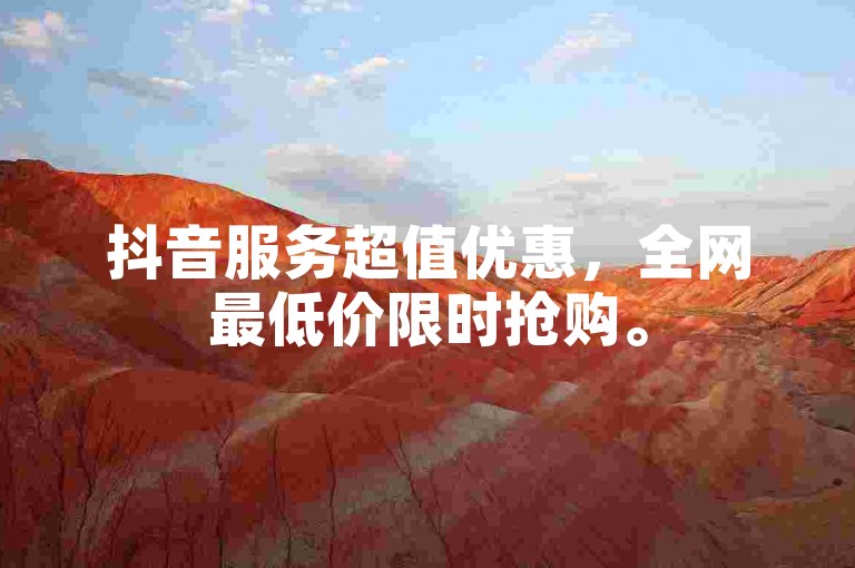 抖音服务超值优惠，全网最低价限时抢购。