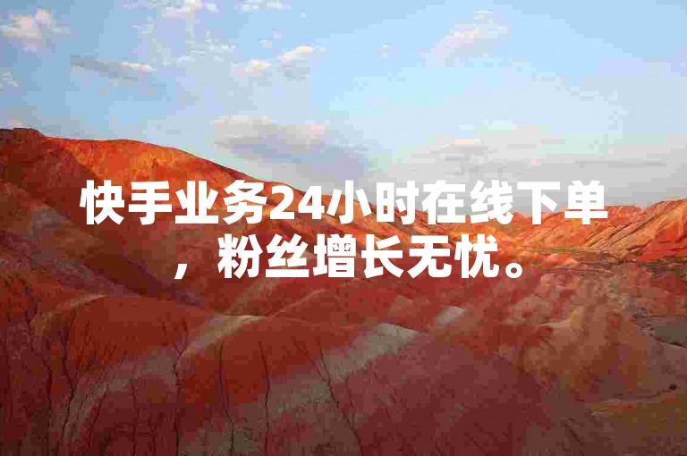 快手业务24小时在线下单，粉丝增长无忧。