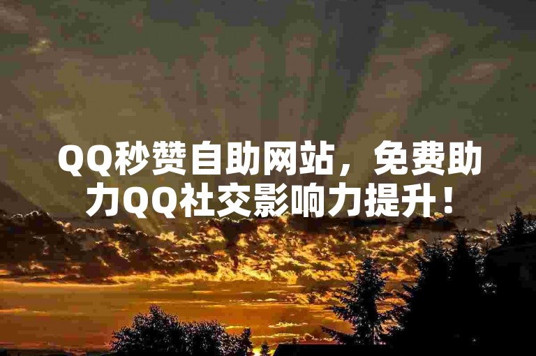 QQ秒赞自助网站，免费助力QQ社交影响力提升！