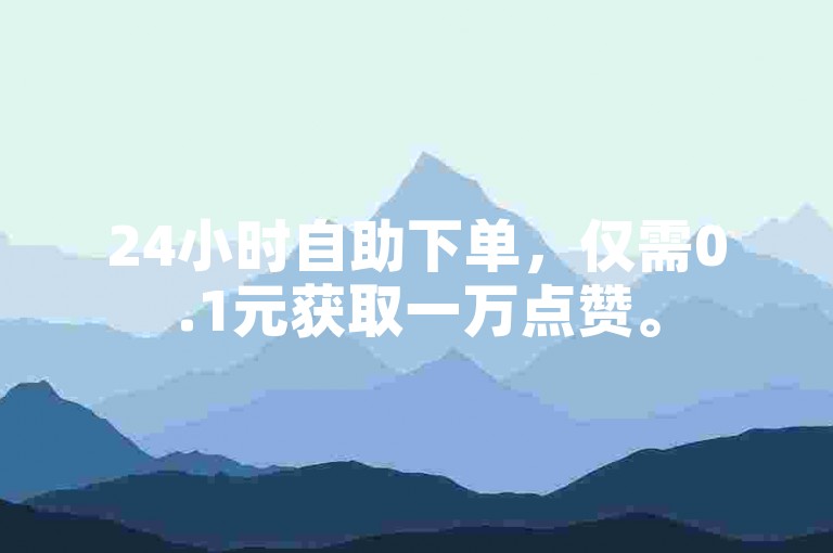 24小时自助下单，仅需0.1元获取一万点赞。