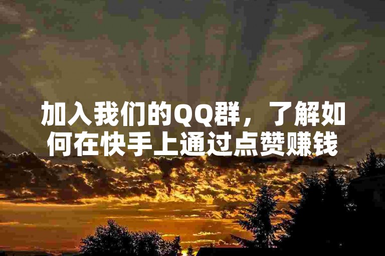 加入我们的QQ群，了解如何在快手上通过点赞赚钱。