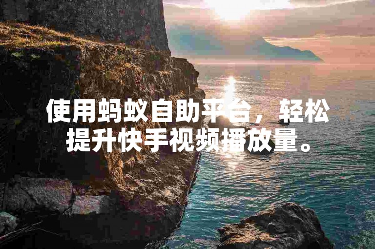 使用蚂蚁自助平台，轻松提升快手视频播放量。