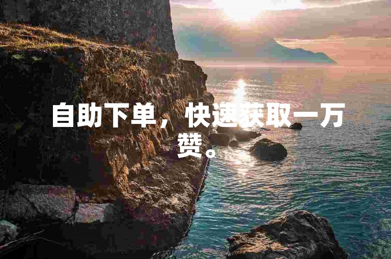 自助下单，快速获取一万赞。