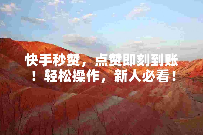 快手秒赞，点赞即刻到账！轻松操作，新人必看！