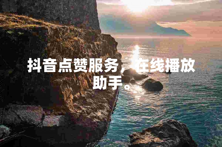 抖音点赞服务，在线播放助手。