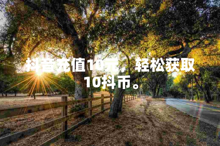 抖音充值10元，轻松获取10抖币。