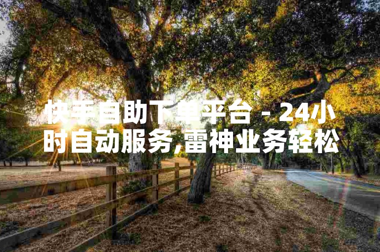 快手自助下单平台 - 24小时自动服务,雷神业务轻松买赞。