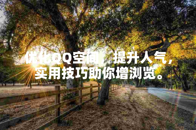 优化QQ空间，提升人气，实用技巧助你增浏览。