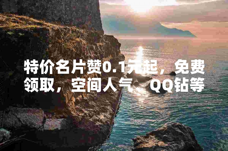 特价名片赞0.1元起，免费领取，空间人气、QQ钻等业务自助下单。