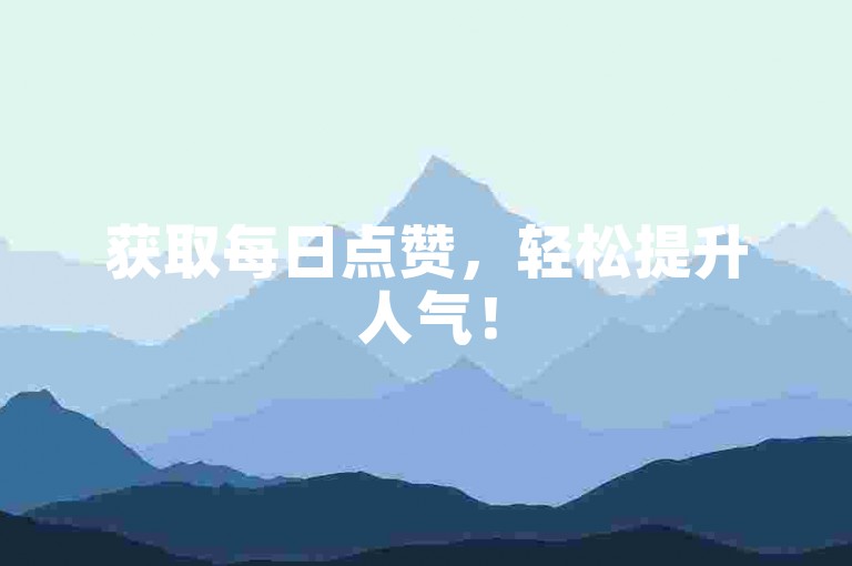 获取每日点赞，轻松提升人气！