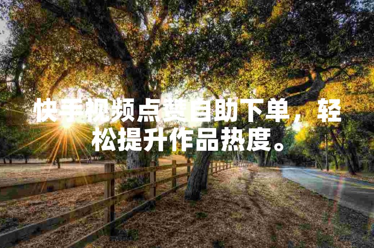 快手视频点赞自助下单，轻松提升作品热度。