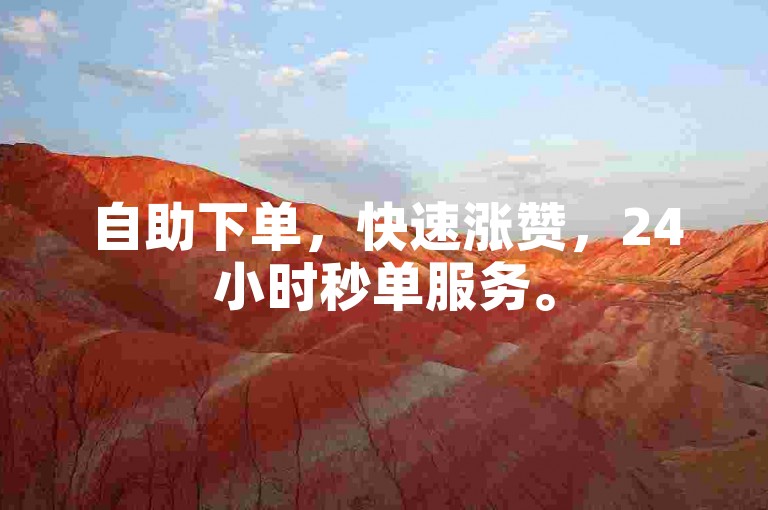 自助下单，快速涨赞，24小时秒单服务。