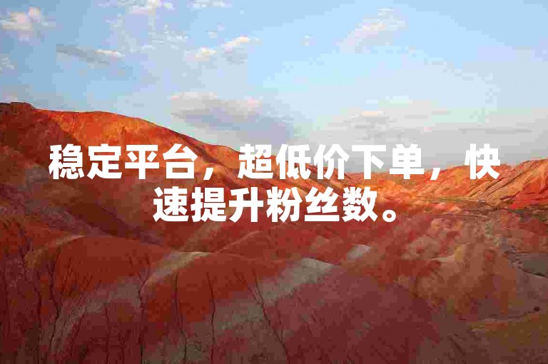 稳定平台，超低价下单，快速提升粉丝数。