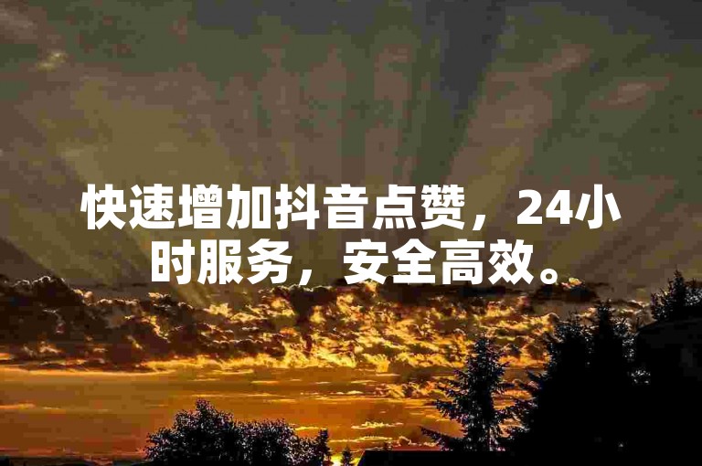 快速增加抖音点赞，24小时服务，安全高效。