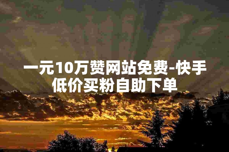 一元10万赞网站免费-快手低价买粉自助下单
