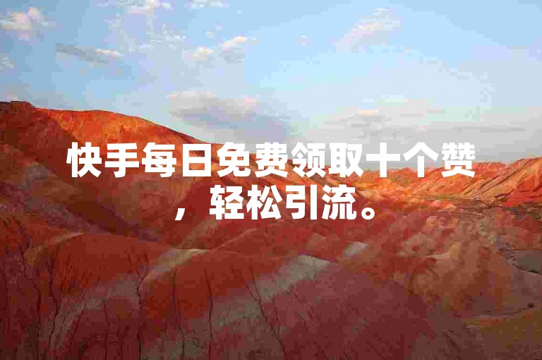 快手每日免费领取十个赞，轻松引流。