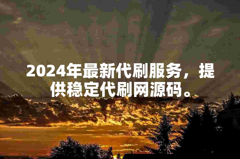 2024年最新代刷服务，提供稳定代刷网源码。
