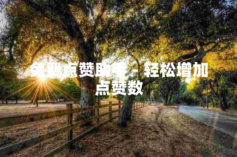 免费点赞助手 - 轻松增加点赞数