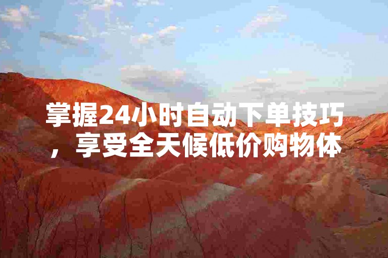 掌握24小时自动下单技巧，享受全天候低价购物体验。