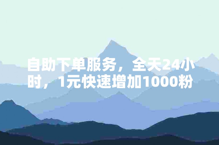 自助下单服务，全天24小时，1元快速增加1000粉丝。